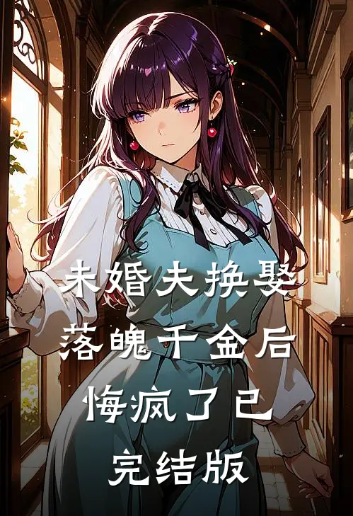 未婚夫换娶落魄千金后，悔疯了已完结版