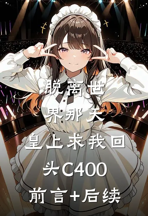 脱离世界那天，皇上求我回头C400前言+后续