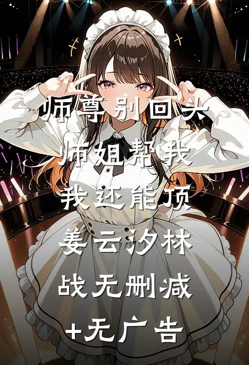 师尊别回头，师姐帮我，我还能顶姜云汐林战无删减+无广告