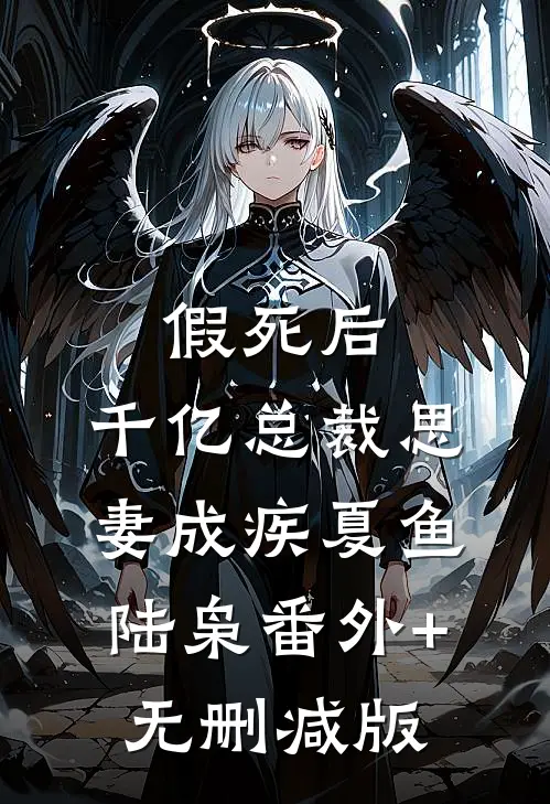 假死后，千亿总裁思妻成疾夏鱼陆枭番外+无删减版