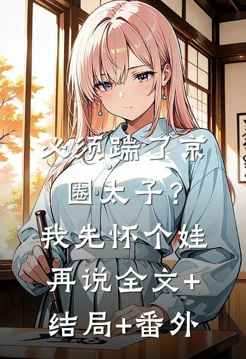 必须踹了京圈太子？我先怀个娃再说:全文+结局+番外