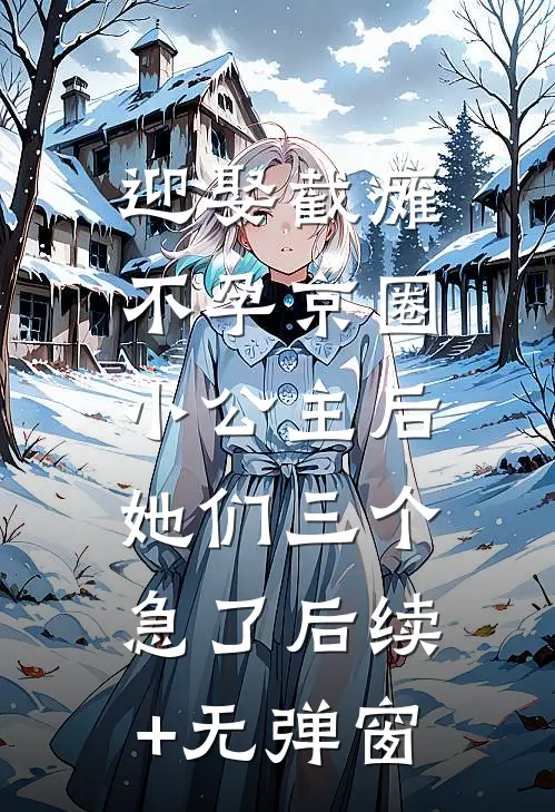 迎娶截瘫不孕京圈小公主后，她们三个急了后续+无弹窗