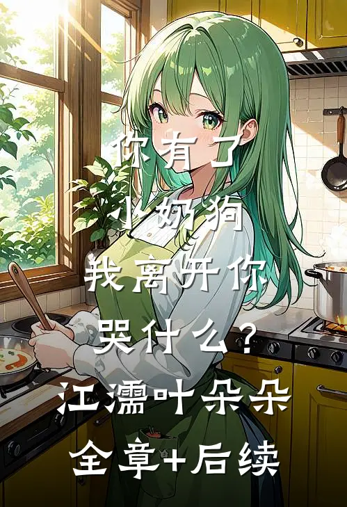 你有了小奶狗，我离开你哭什么？江濡叶朵朵全章+后续