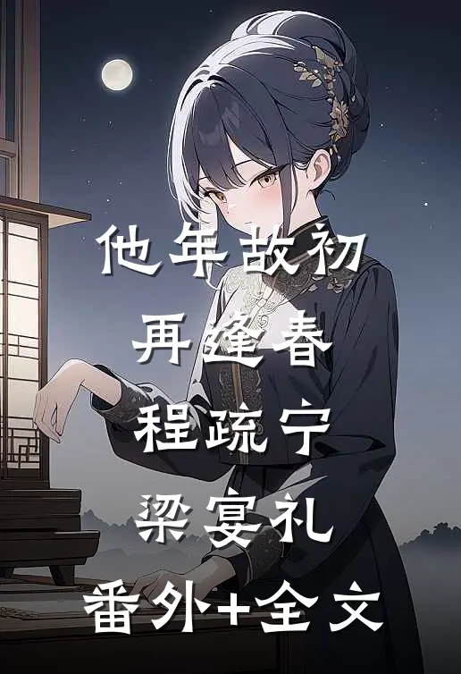他年故初再逢春程疏宁梁宴礼:(番外)+(全文)