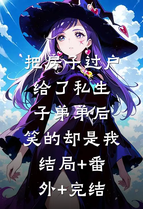 把房子过户给了私生子弟弟后，笑的却是我:结局+番外+完结