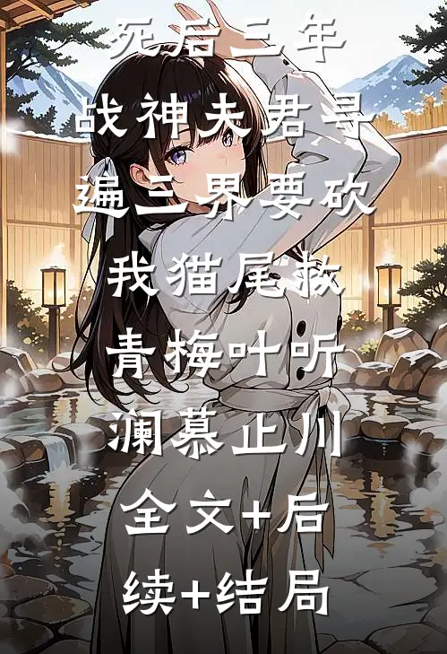 死后三年，战神夫君寻遍三界要砍我猫尾救青梅叶听澜慕止川:全文+后续+结局
