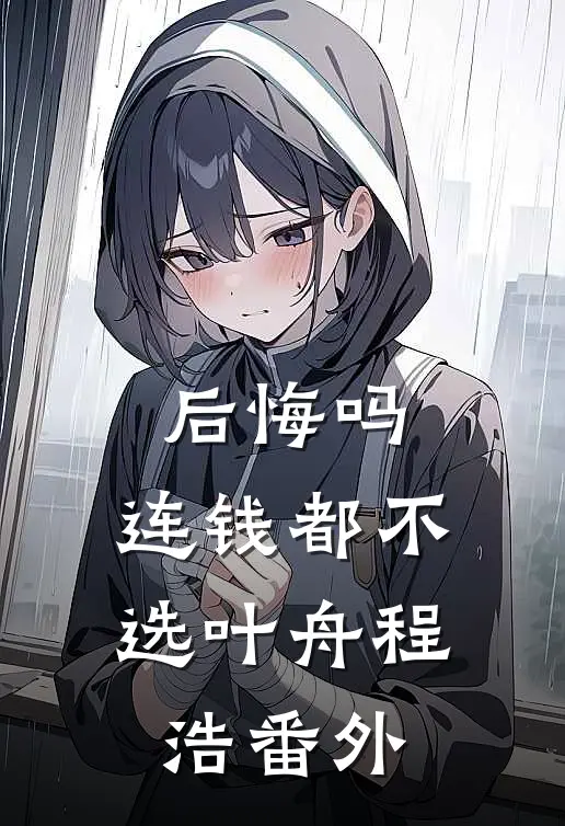 后悔吗，连钱都不选叶舟程浩番外