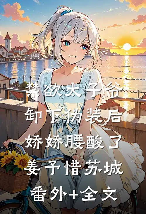 禁欲太子爷卸下伪装后，娇娇腰酸了姜予惜苏城:(番外)+(全文)