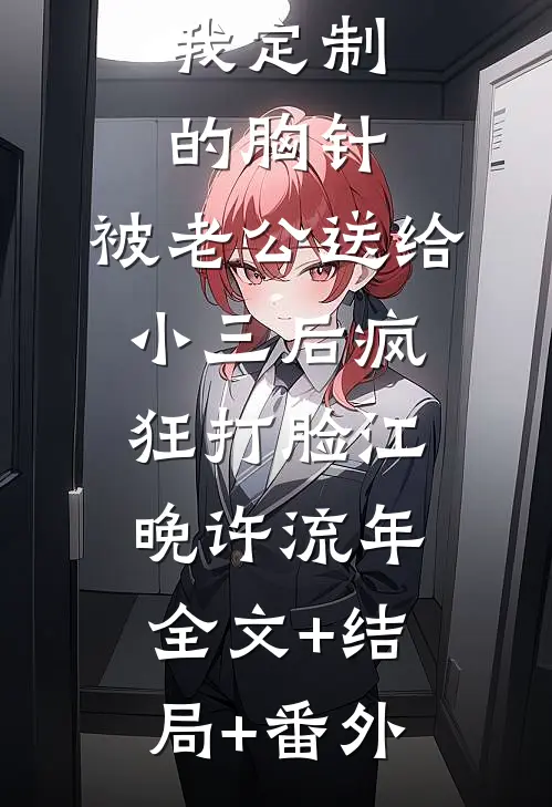 我定制的胸针，被老公送给小三后疯狂打脸江晚许流年全文+结局+番外