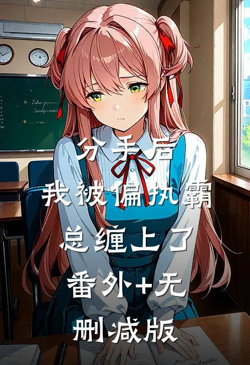 分手后，我被偏执霸总缠上了:番外+无删减版