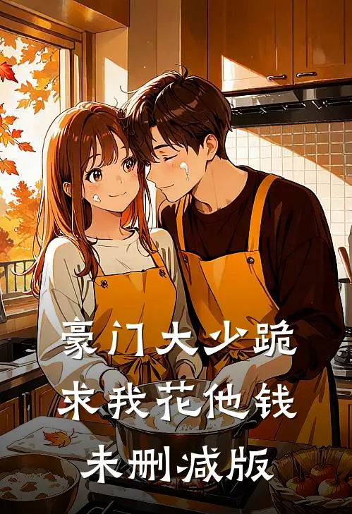 豪门大少跪求我花他钱未删减版
