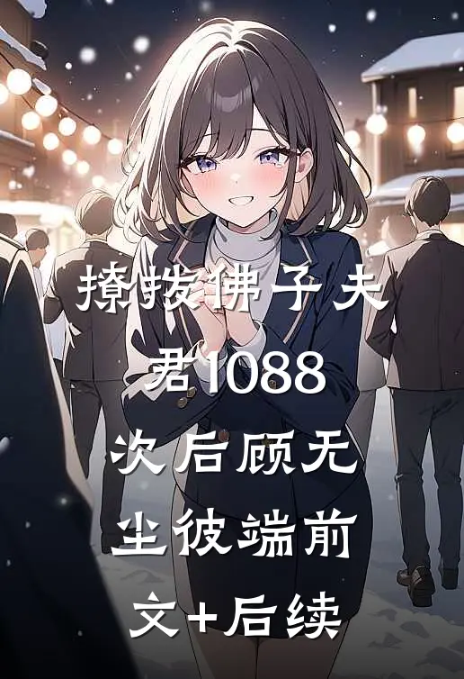 撩拨佛子夫君1088次后顾无尘彼端前文+后续