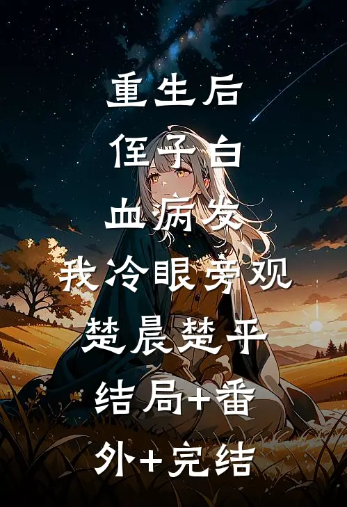 重生后，侄子白血病发，我冷眼旁观楚晨楚平结局+番外+完结
