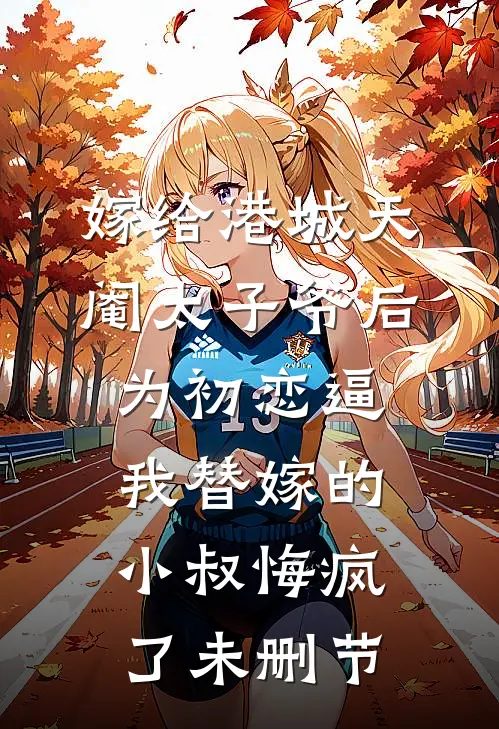 嫁给港城天阉太子爷后，为初恋逼我替嫁的小叔悔疯了未删节
