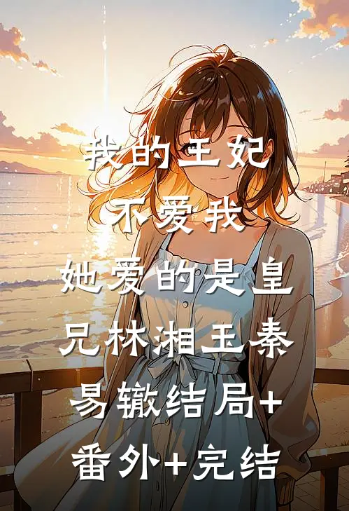 我的王妃不爱我，她爱的是皇兄林湘玉秦易辙结局+番外+完结