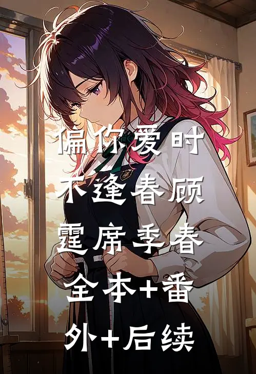 偏你爱时不逢春顾霆席季春:全本+番外+后续