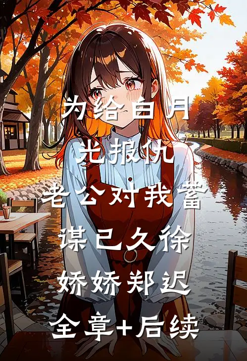 为给白月光报仇，老公对我蓄谋已久徐娇娇郑迟:全章+后续