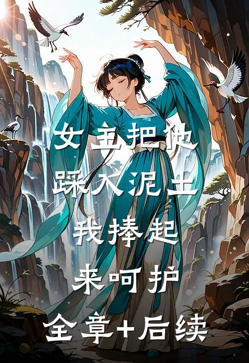女主把他踩入泥土，我捧起来呵护:全章+后续