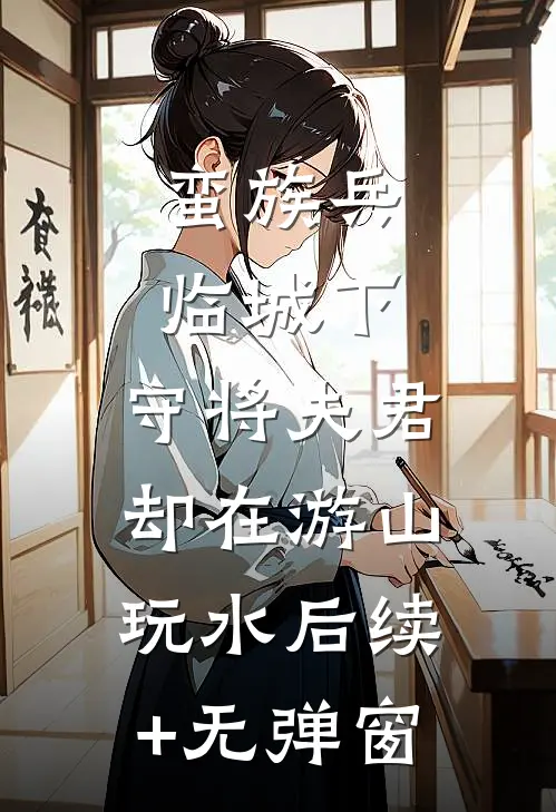 蛮族兵临城下，守将夫君却在游山玩水后续+无弹窗