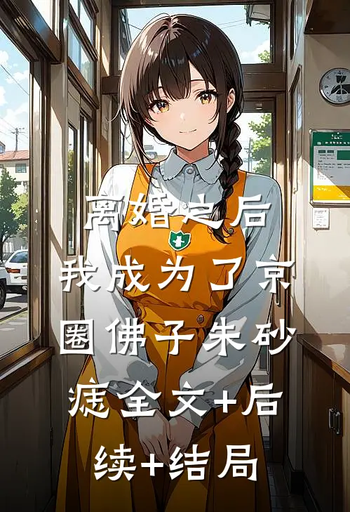离婚之后，我成为了京圈佛子朱砂痣全文+后续+结局