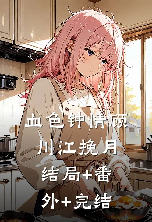 血色钟情顾川江挽月:结局+番外+完结