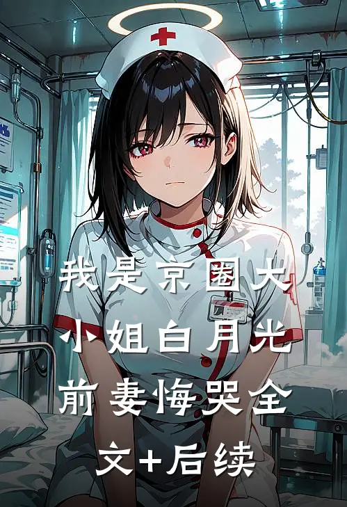 我是京圈大小姐白月光，前妻悔哭全文+后续