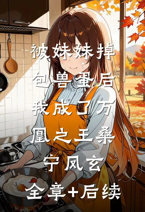 被妹妹掉包兽蛋后，我成了万凰之王桑宁凤玄:全章+后续