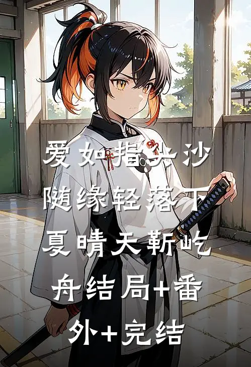 爱如指尖沙，随缘轻落下夏晴天靳屹舟结局+番外+完结