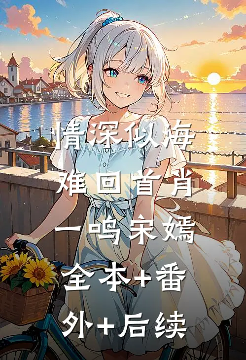 情深似海难回首肖一鸣宋嫣:全本+番外+后续