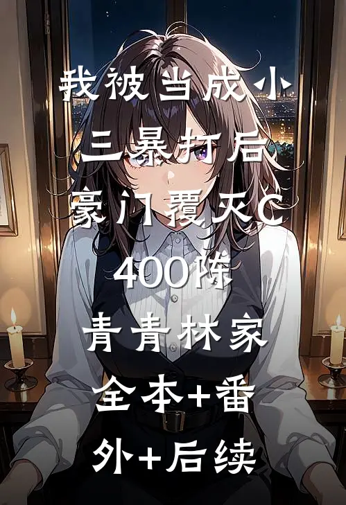 我被当成小三暴打后，豪门覆灭C400陈青青林家全本+番外+后续