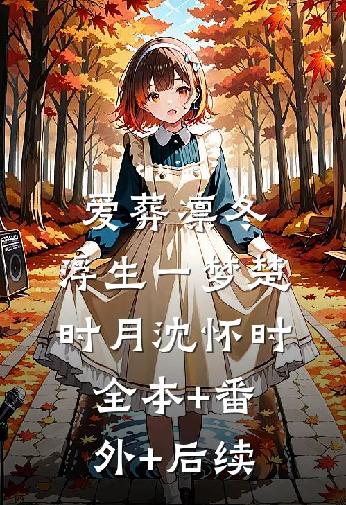 爱葬凛冬，浮生一梦楚时月沈怀时:全本+番外+后续