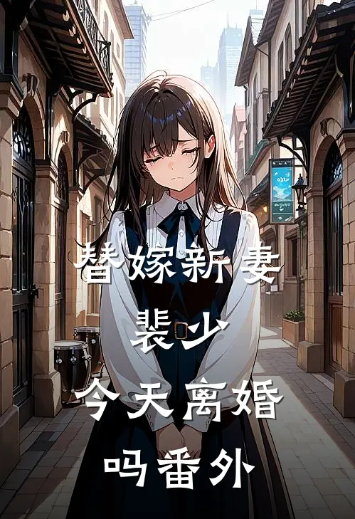 替嫁新妻：裴少，今天离婚吗番外