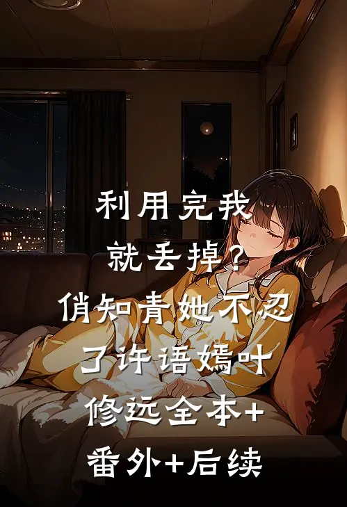 利用完我就丢掉？俏知青她不忍了许语嫣叶修远全本+番外+后续