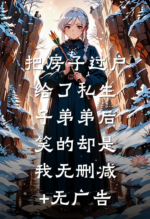 把房子过户给了私生子弟弟后，笑的却是我无删减+无广告