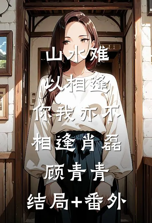 山水难以相逢，你我亦不相逢肖磊顾青青:结局+番外