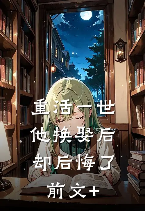 重活一世，他换娶后却后悔了前文+