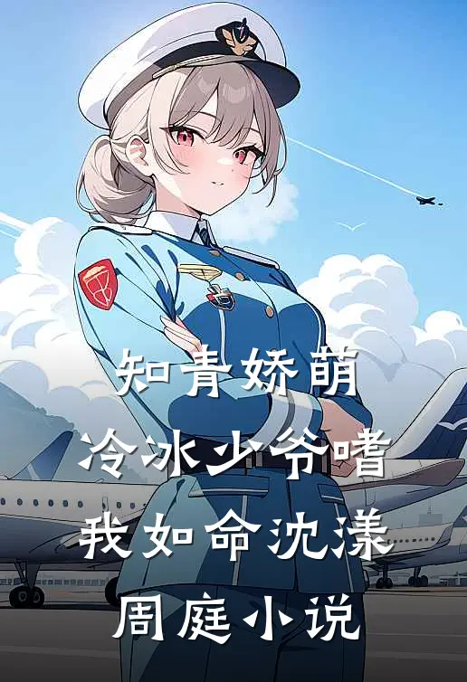 知青娇萌，冷冰少爷嗜我如命沈漾周庭小说
