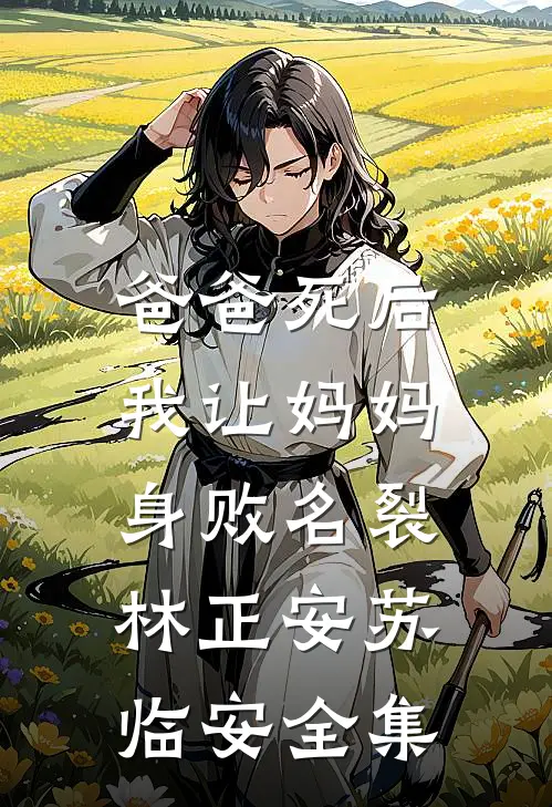 爸爸死后，我让妈妈身败名裂林正安苏临安全集