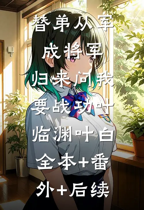 替弟从军成将军，归来问我要战功叶临渊叶白:全本+番外+后续
