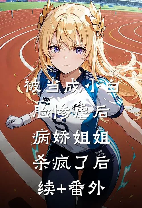 被当成小白脸惨虐后，病娇姐姐杀疯了后续+番外