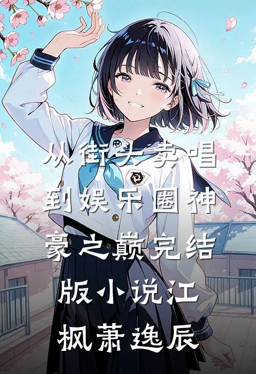 从街头卖唱到娱乐圈神豪之巅完结版小说江枫萧逸辰
