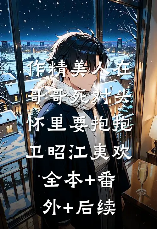 作精美人在哥哥死对头怀里要抱抱卫昭江夷欢全本+番外+后续