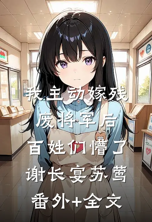 我主动嫁残废将军后，百姓们懵了谢长宴苏莺(番外)+(全文)