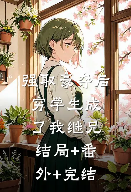 强取豪夺后，穷学生成了我继兄结局+番外+完结