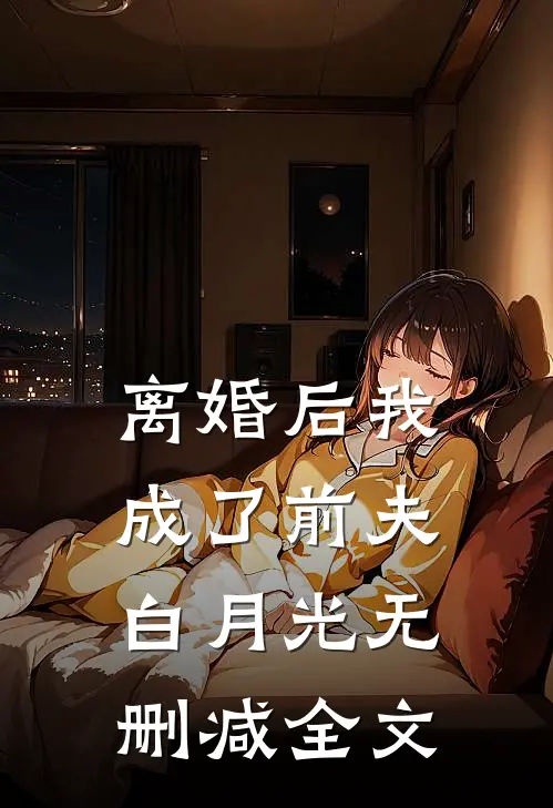 离婚后我成了前夫白月光无删减全文