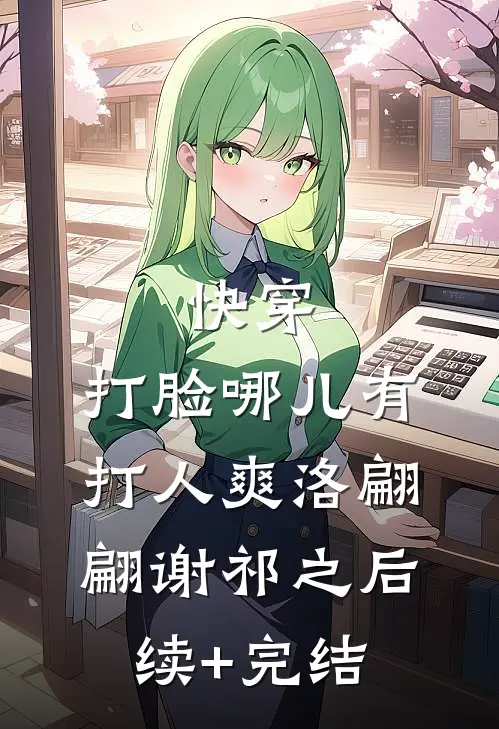 快穿：打脸哪儿有打人爽洛翩翩谢祁之后续+完结