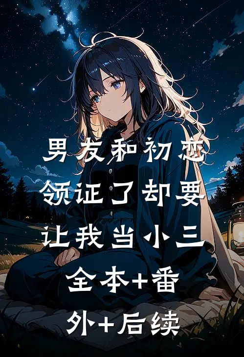 男友和初恋领证了却要让我当小三:全本+番外+后续