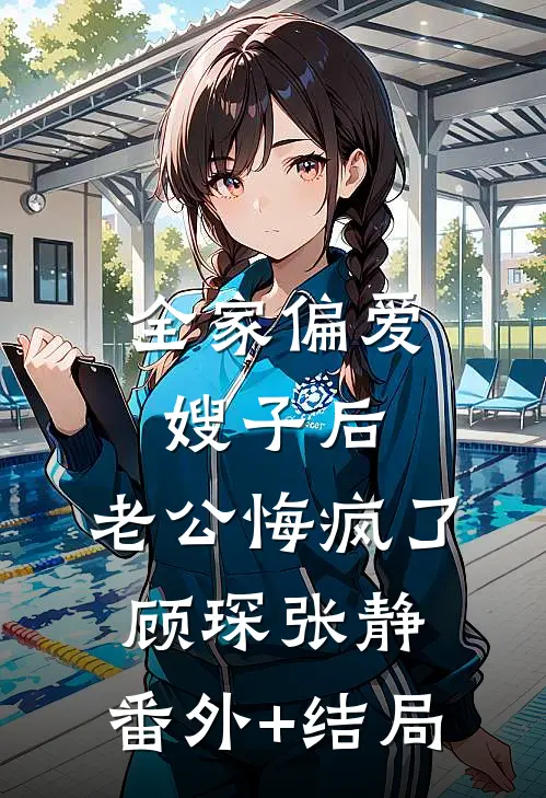 全家偏爱嫂子后，老公悔疯了顾琛张静:(番外)+(结局)