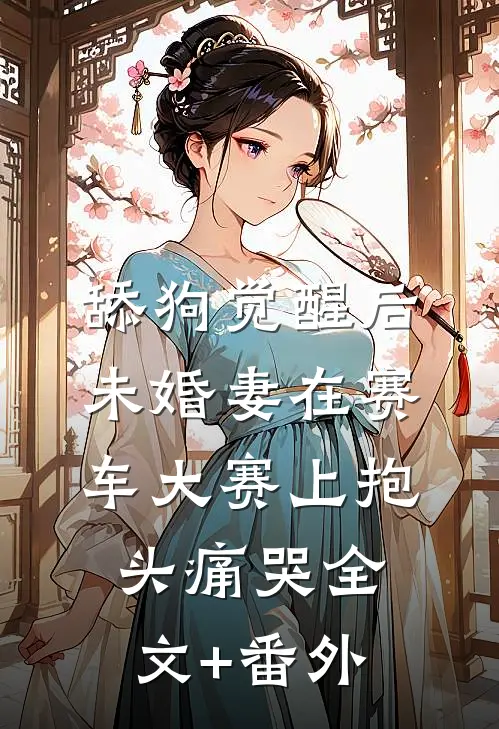 舔狗觉醒后，未婚妻在赛车大赛上抱头痛哭全文+番外