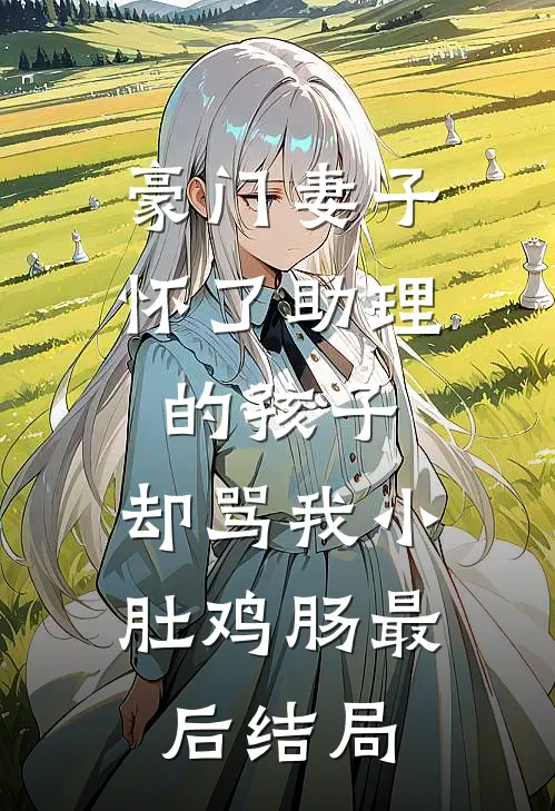 豪门妻子怀了助理的孩子，却骂我小肚鸡肠最后结局